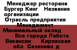 Менеджер ресторана Бургер Кинг › Название организации ­ Burger King › Отрасль предприятия ­ Менеджмент › Минимальный оклад ­ 35 000 - Все города Работа » Вакансии   . Кировская обл.,Сезенево д.